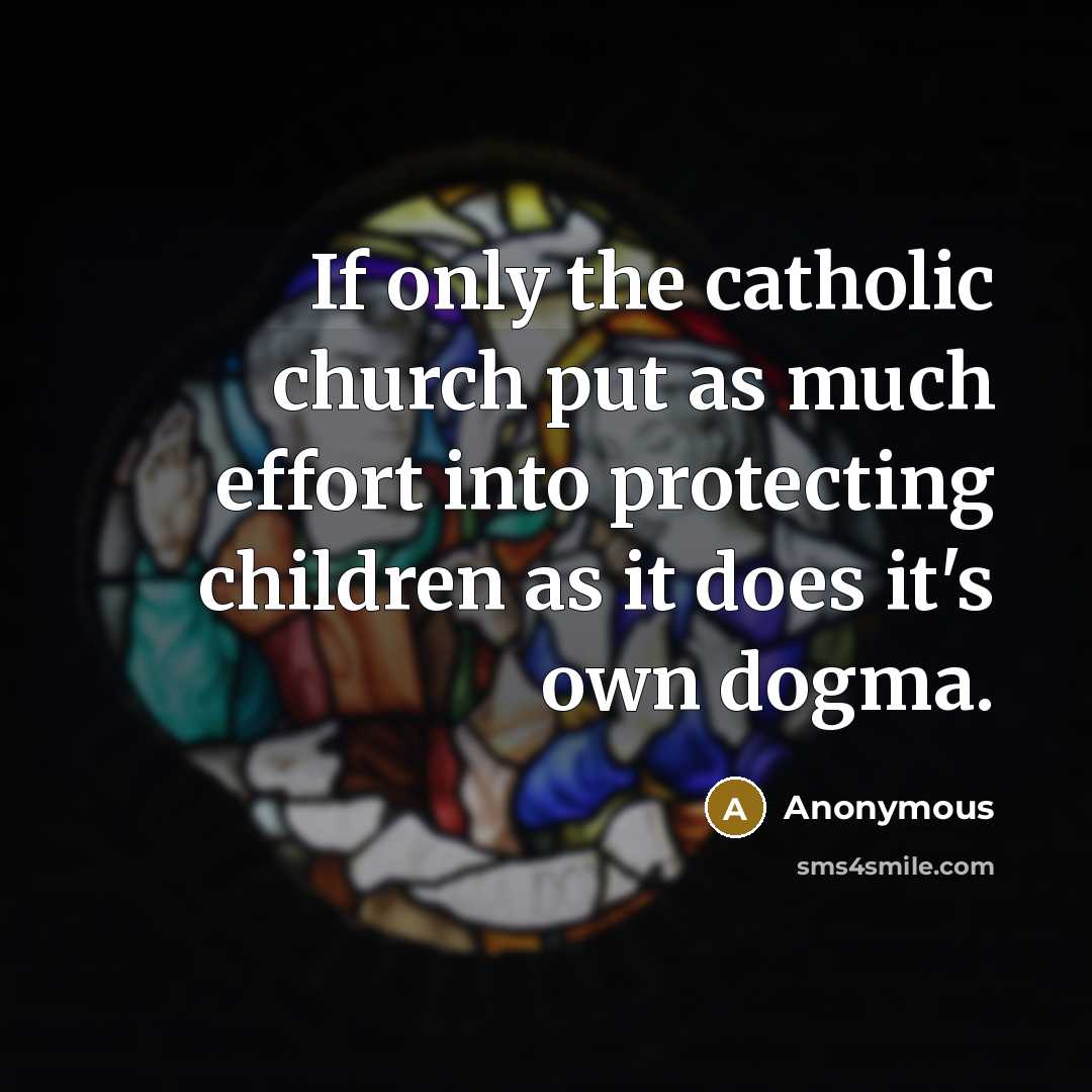 “If only the catholic church put as much effort into protecting children as it does it's own dogma.” quote by Anonymous