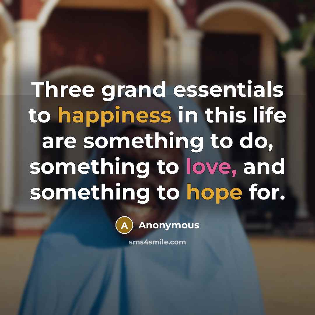 “Three grand essentials to happiness in this life are something to do, something to love, and something to hope for.” quote by Anonymous