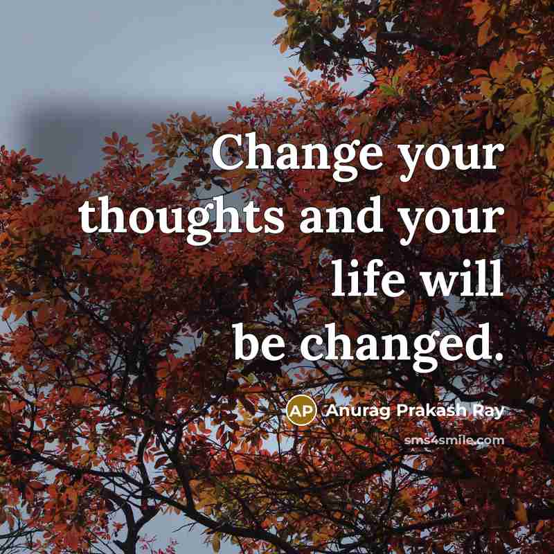 “Change your thoughts and your life will be changed.” quote by Anurag Prakash Ray