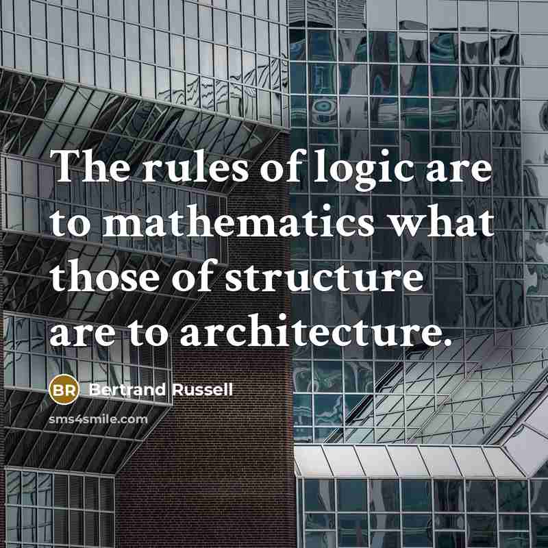 “The rules of logic are to mathematics what those of structure are to architecture.” quote by Bertrand Russell