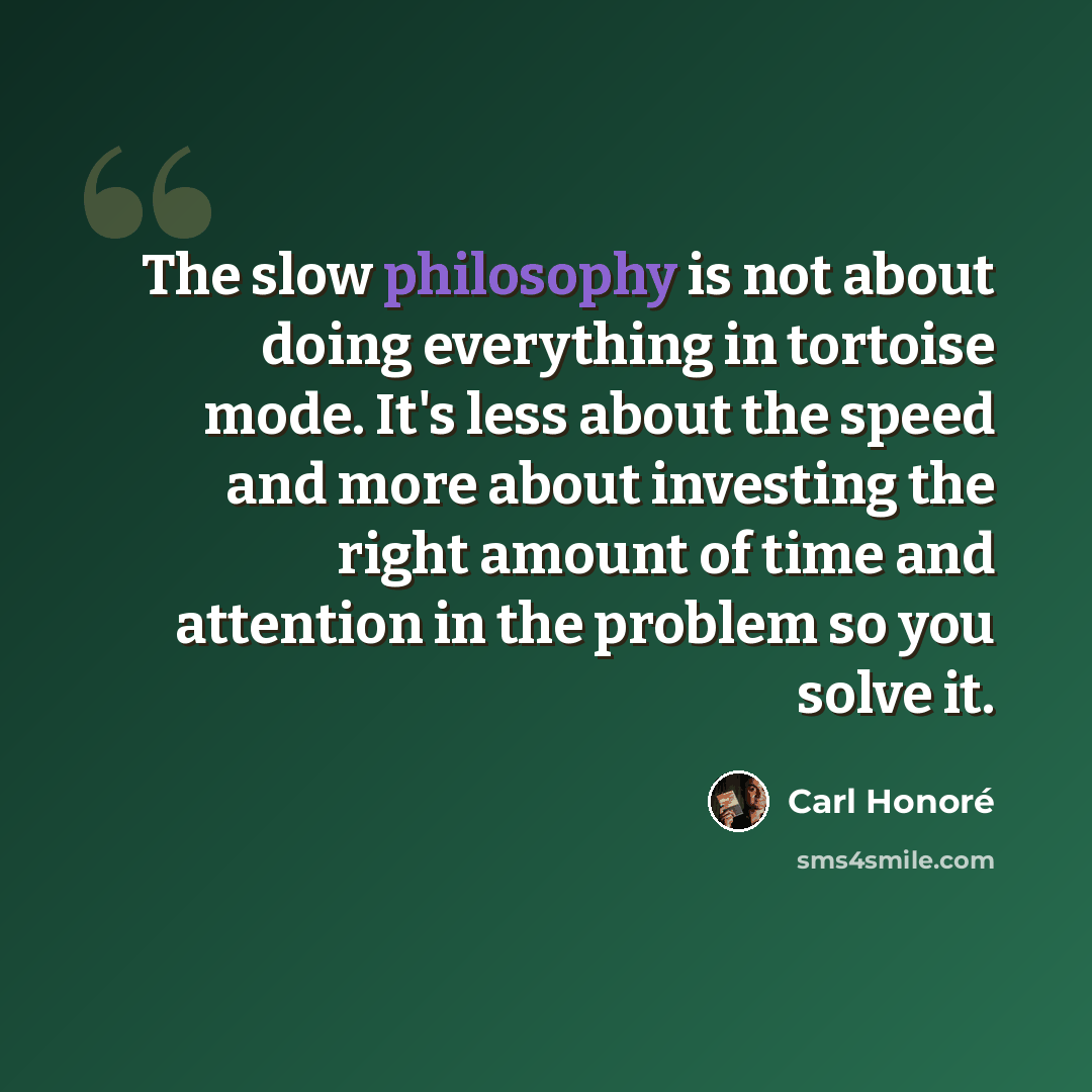 “The slow philosophy is not about doing everything in tortoise mode. It's less about the speed and more about investing the right amount of time and attention in the problem so you solve it.” quote by Carl Honore
