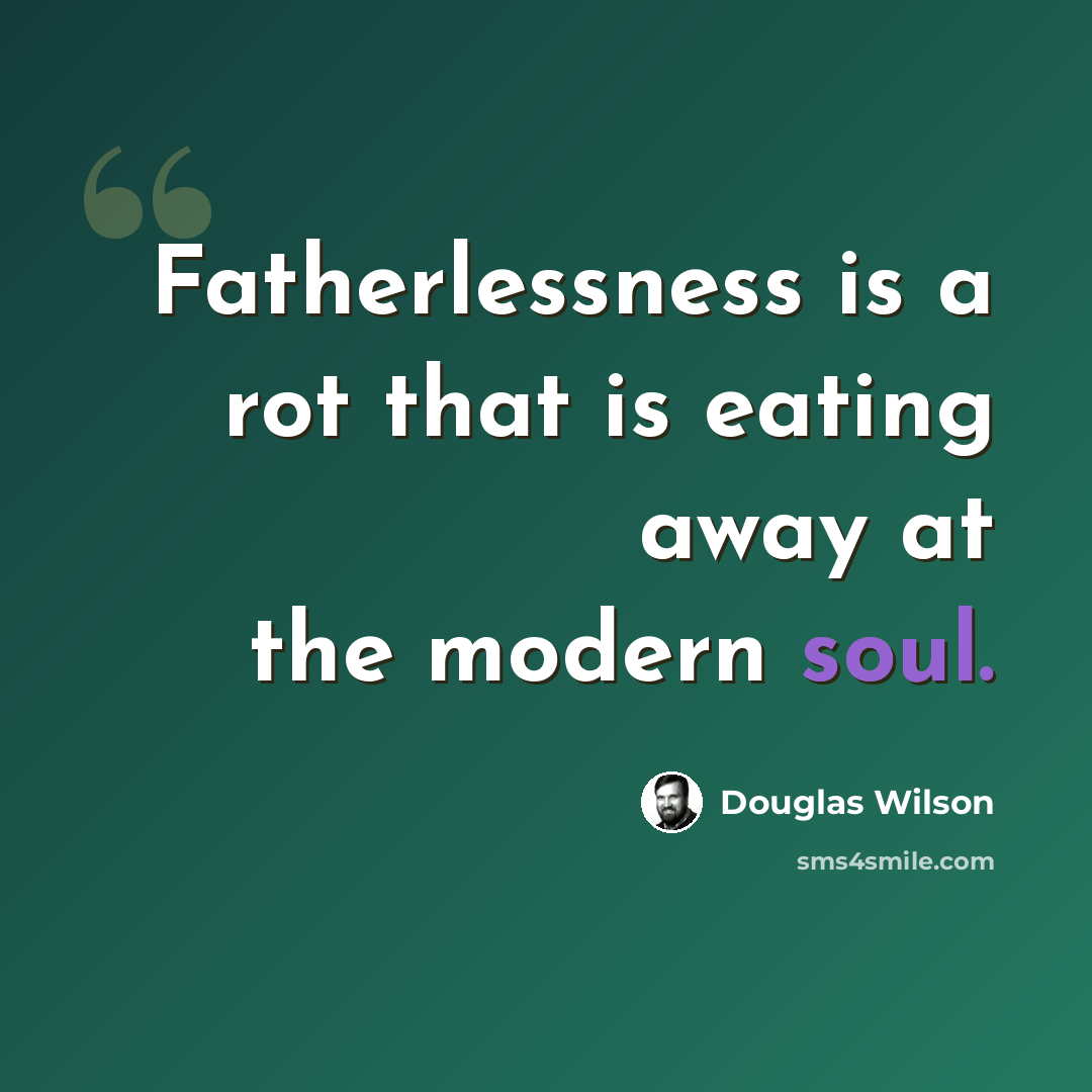 “Fatherlessness is a rot that is eating away at the modern soul.” quote by Douglas Wilson