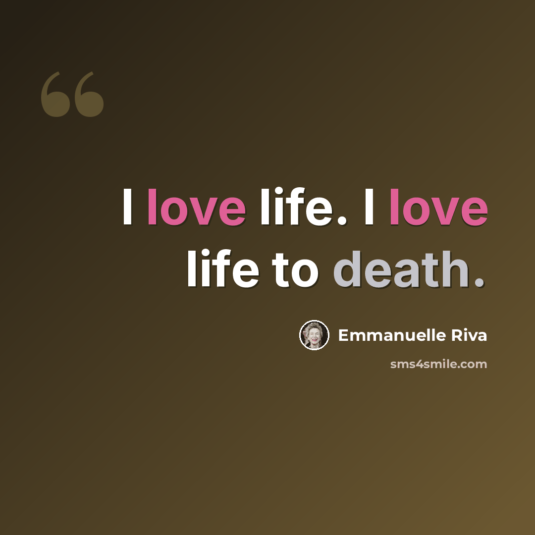 “I love life. I love life to death.” quote by Emmanuelle Riva