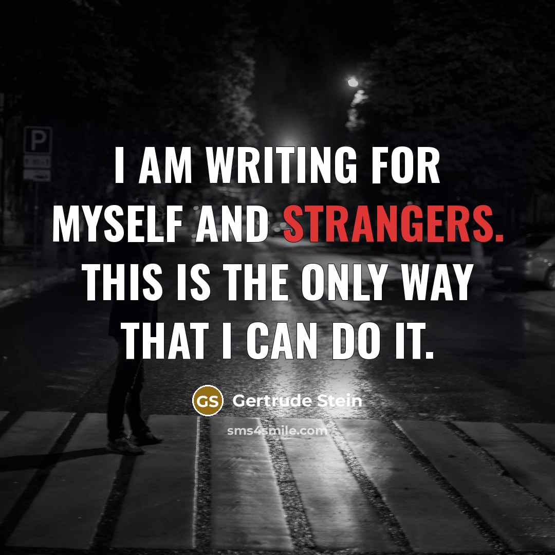 “I am writing for myself and strangers. This is the only way that I can do it.” quote by Gertrude Stein