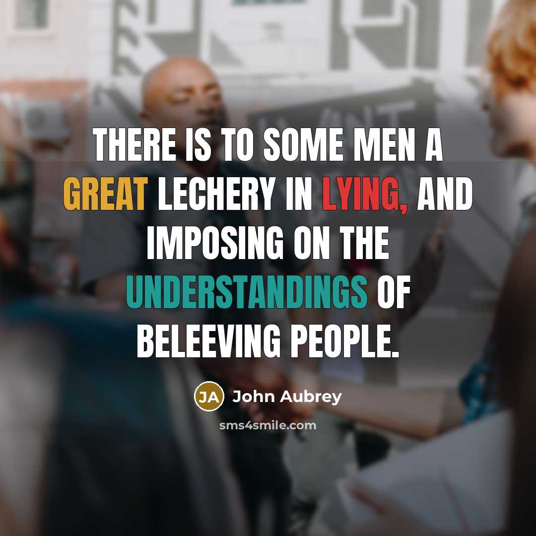“There is to some men a great Lechery in Lying, and imposing on the understandings of beleeving people.” quote by John Aubrey