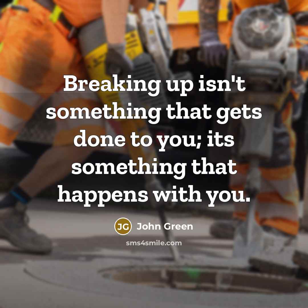 “Breaking up isn't something that gets done to you; its something that happens with you.” quote by John Green