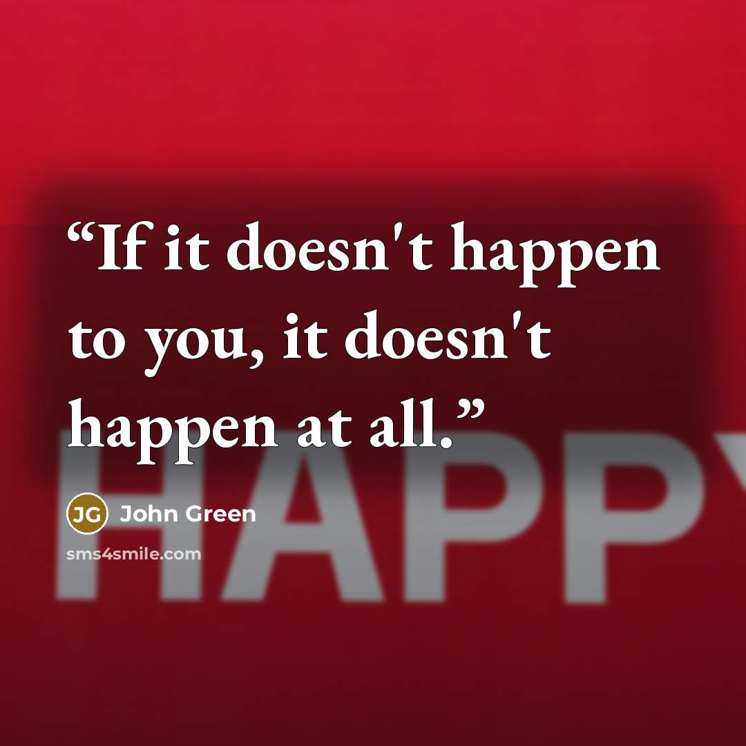 “If it doesn't happen to you, it doesn't happen at all.” quote by John Green