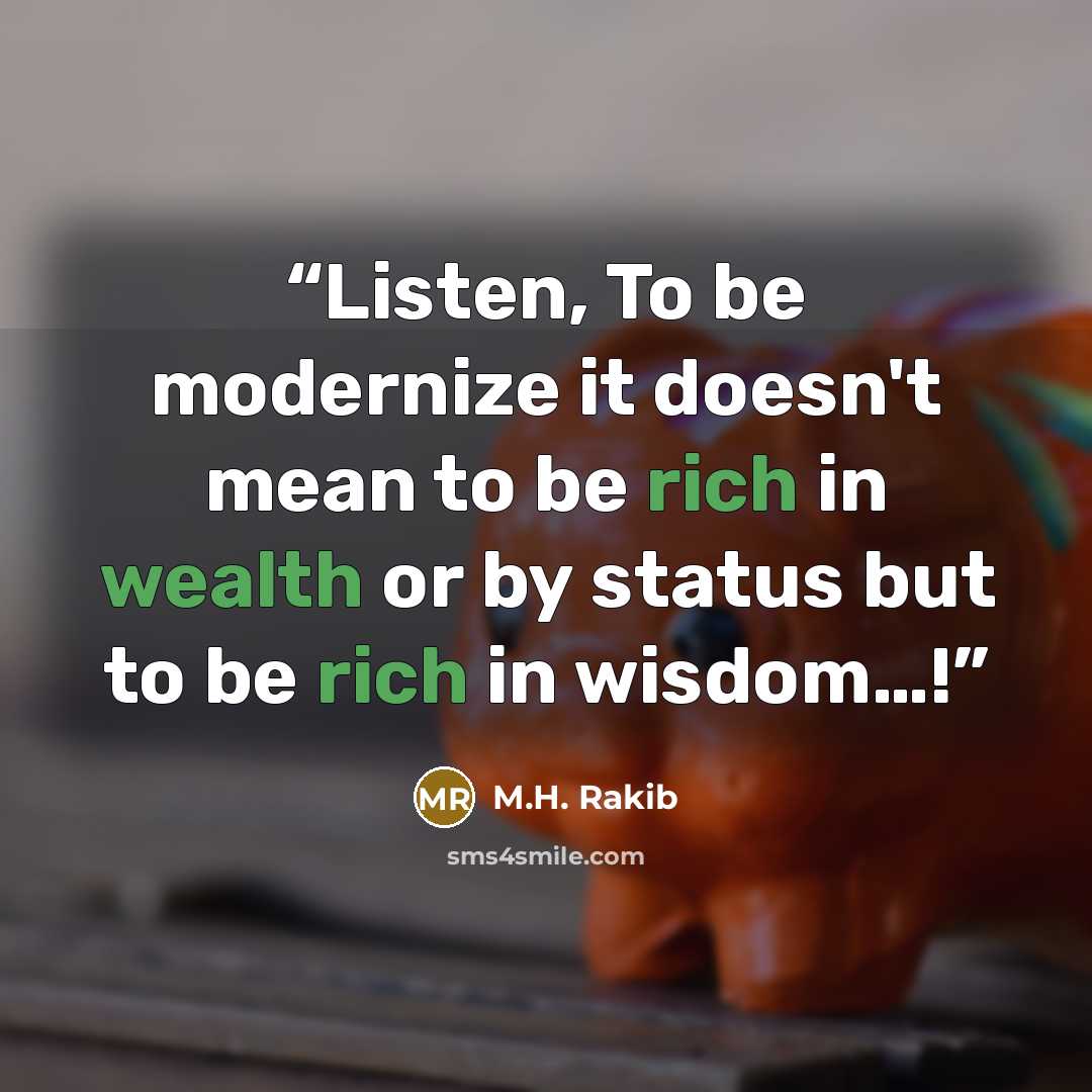 “Listen, To be modernize it doesn't mean to be rich in wealth or by status but to be rich in wisdom…!” quote by M.H. Rakib