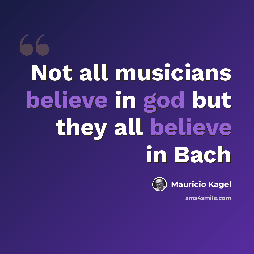 “Not all musicians believe in god but they all believe in Bach” quote by Mauricio Kagel