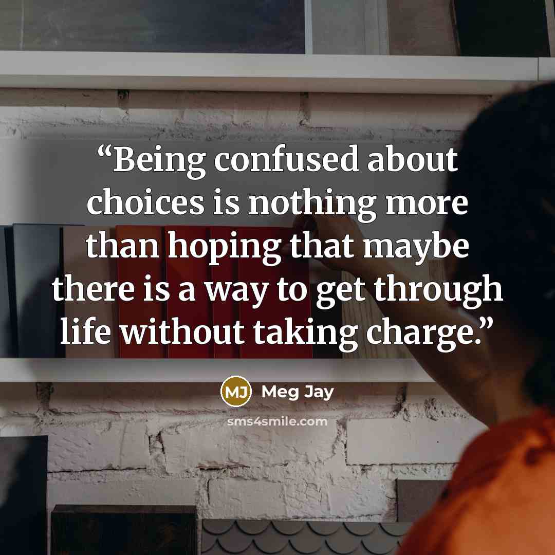 “Being confused about choices is nothing more than hoping that maybe there is a way to get through life without taking charge.” quote by Meg Jay