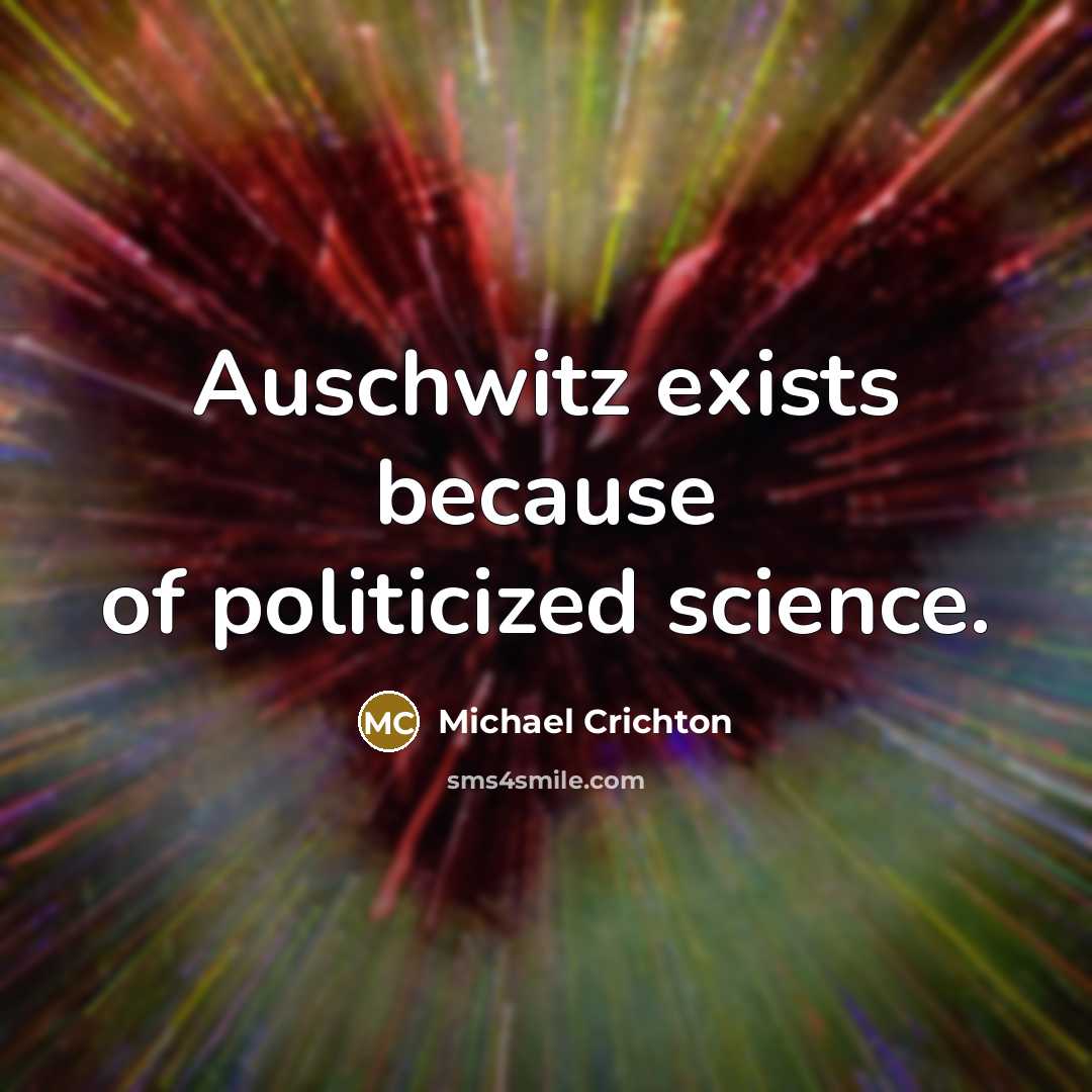 “Auschwitz exists because of politicized science.” quote by Michael Crichton