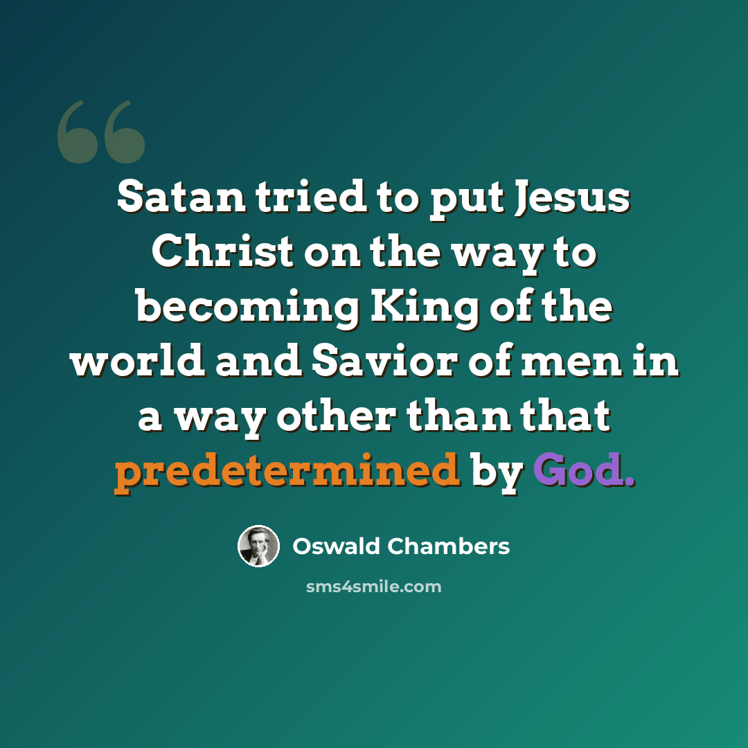 “Satan tried to put Jesus Christ on the way to becoming King of the world and Savior of men in a way other than that predetermined by God.” quote by Oswald Chambers