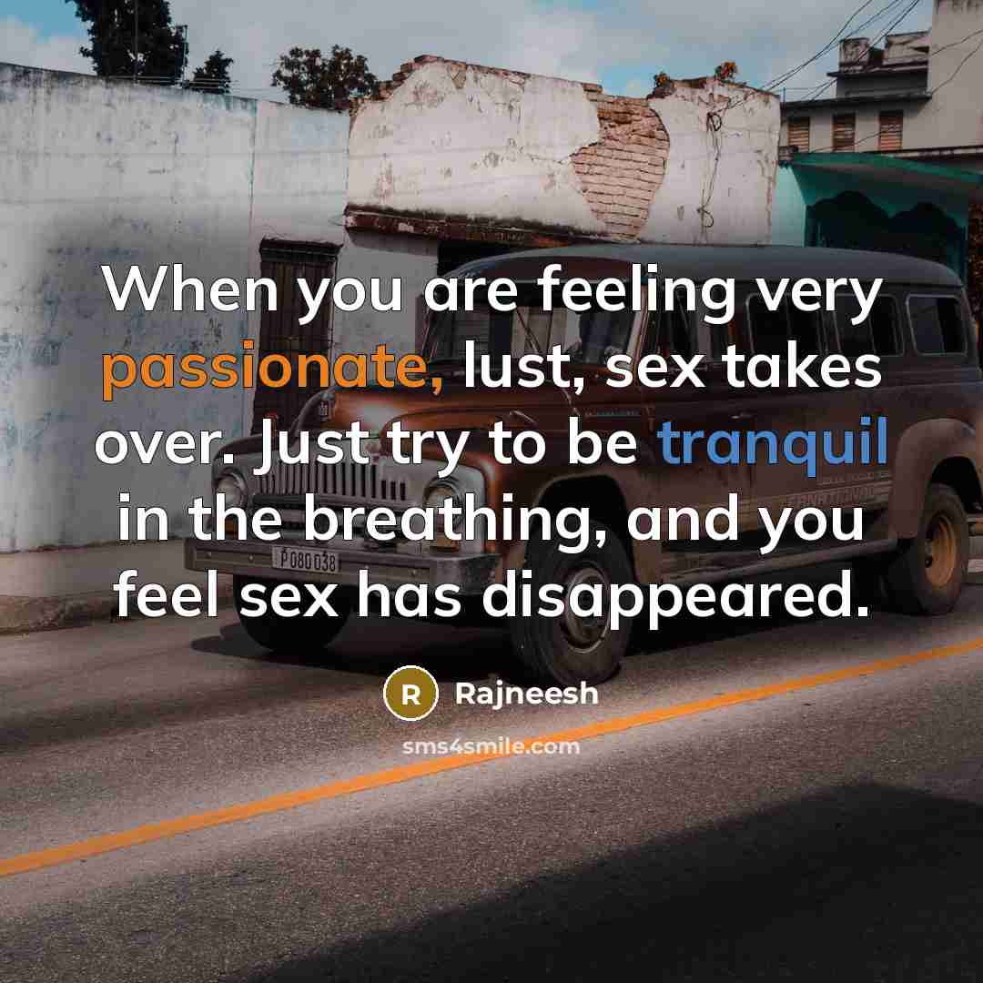 “When you are feeling very passionate, lust, sex takes over. Just try to be tranquil in the breathing, and you feel sex has disappeared.” quote by Rajneesh