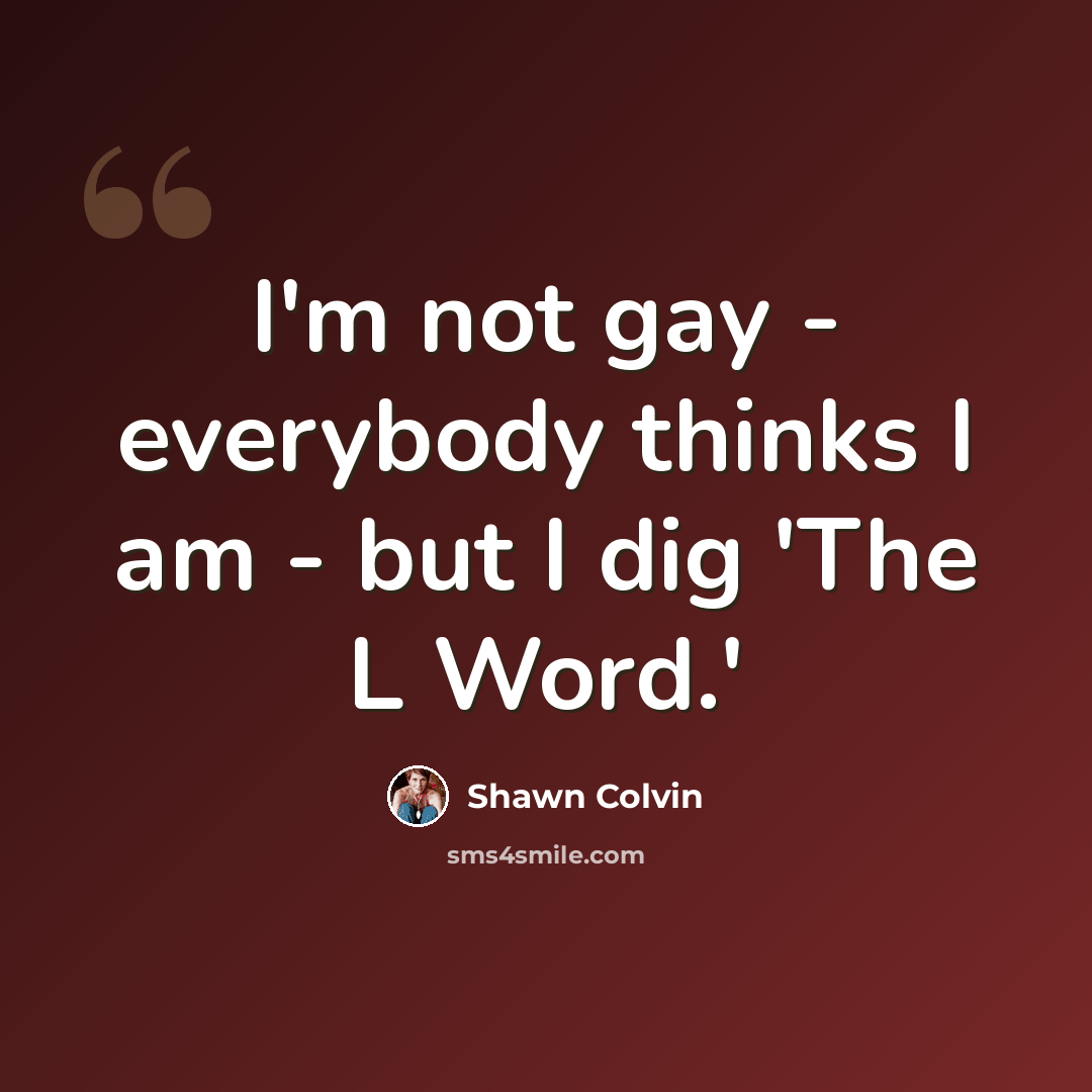 “I'm not gay - everybody thinks I am - but I dig 'The L Word.'” quote by Shawn Colvin