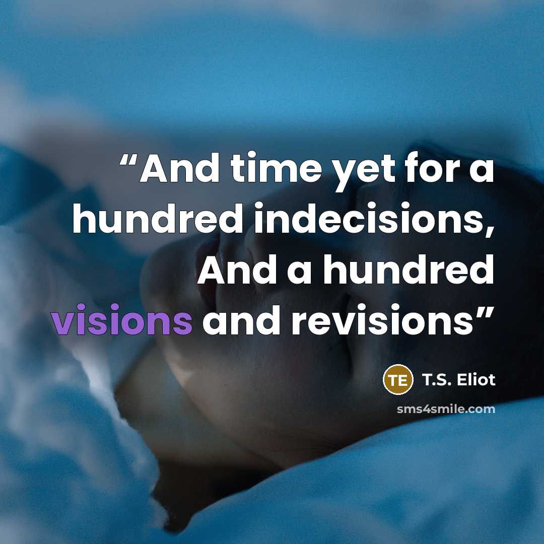 “And time yet for a hundred indecisions, And a hundred visions and revisions” quote by T.S. Eliot