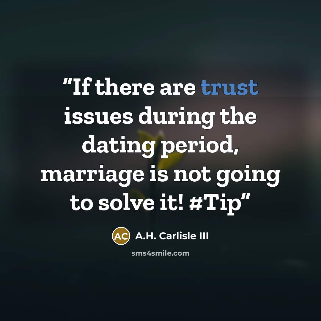 “If there are trust issues during the dating period, marriage is not going to solve it! #Tip” quote by A.H. Carlisle III