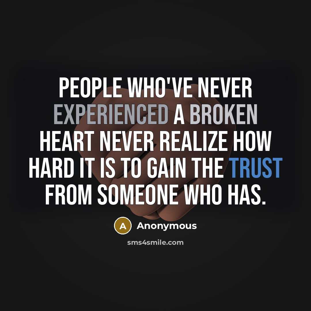 “People who've never experienced a broken heart never realize how hard it is to gain the trust from someone who has.” quote by Anonymous