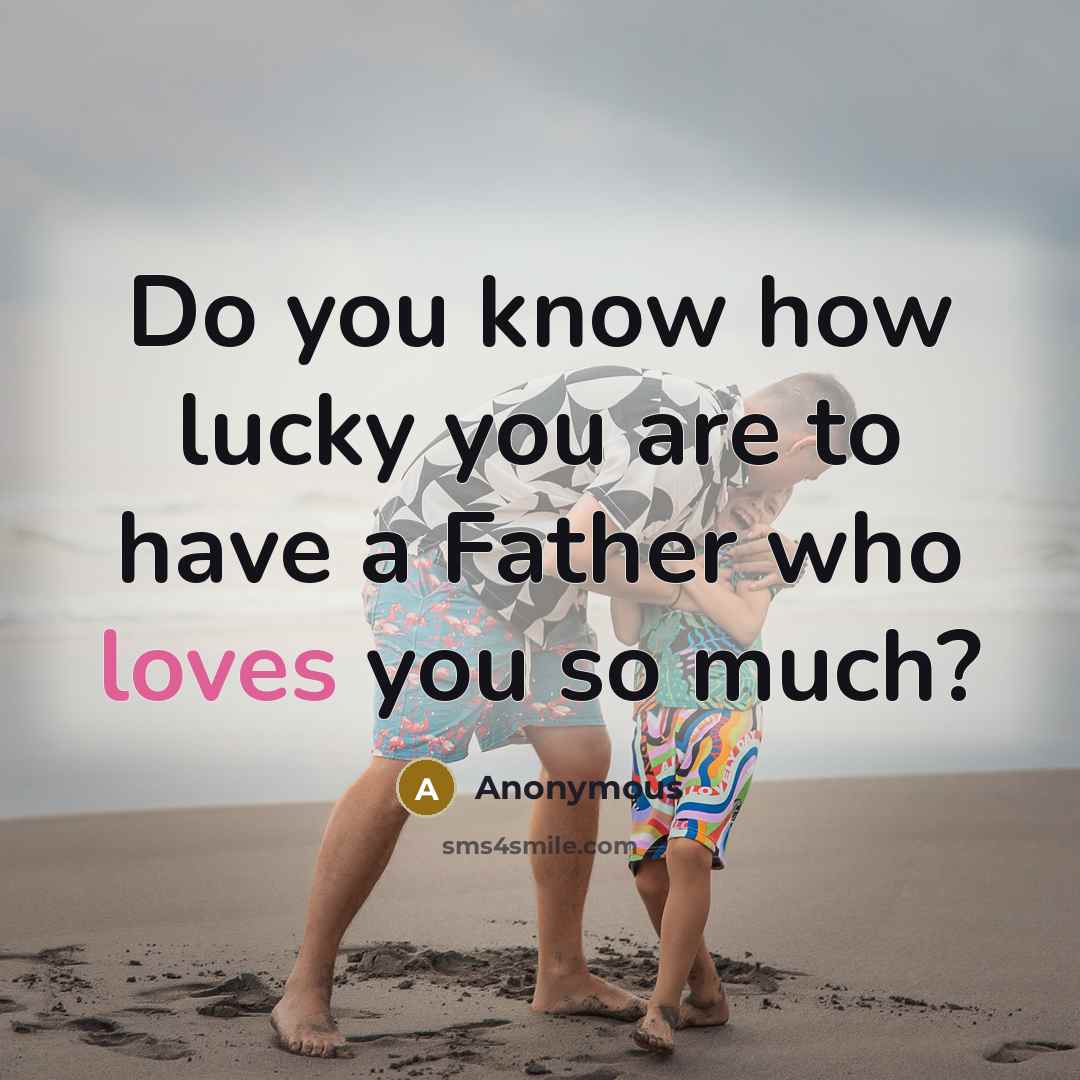 “Do you know how lucky you are to have a Father who loves you so much?” quote by Anonymous