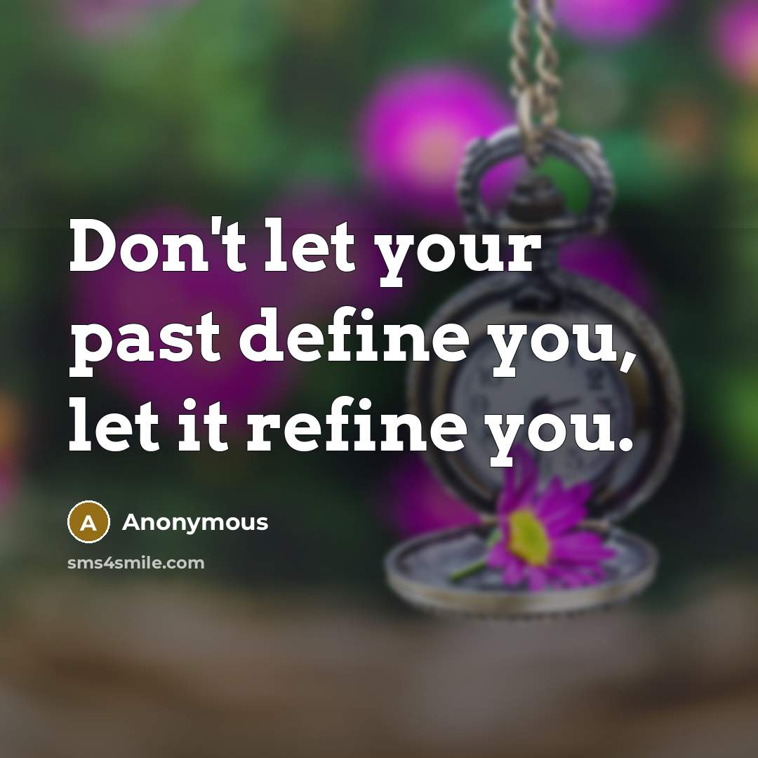 “Don't let your past define you, let it refine you.” quote by Anonymous