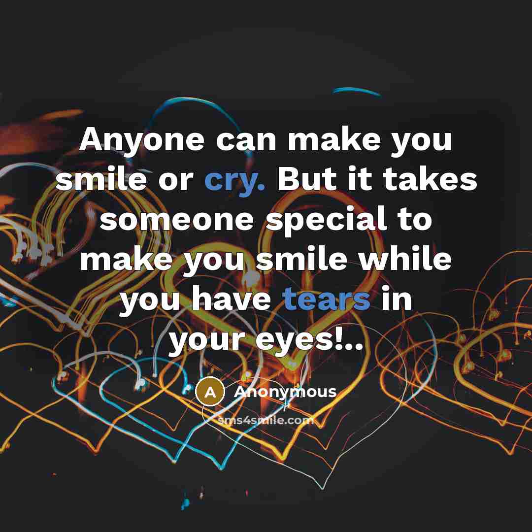 “Anyone can make you smile or cry. But it takes someone special to make you smile while you have tears in your eyes!..” quote by Anonymous
