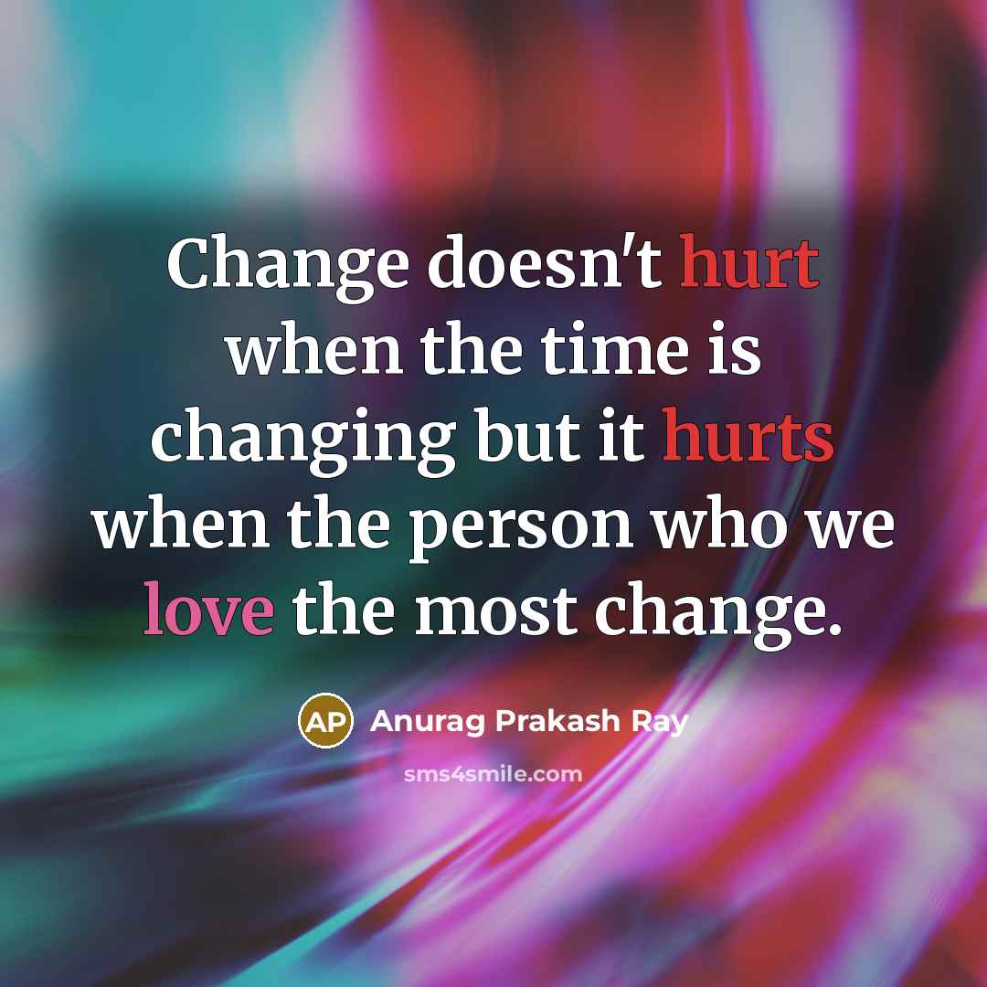 “Change doesn't hurt when the time is changing but it hurts when the person who we love the most change.” quote by Anurag Prakash Ray