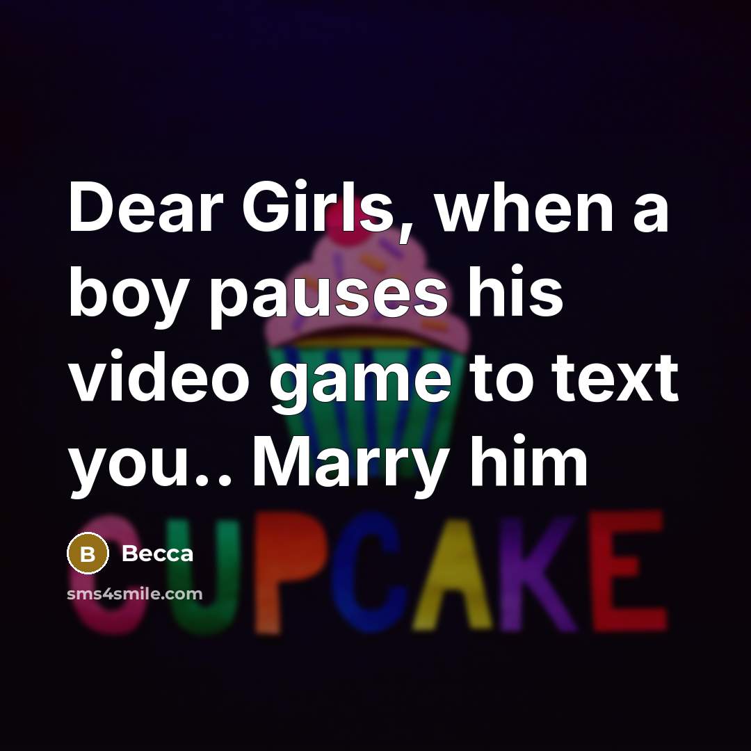“Dear Girls, when a boy pauses his video game to text you.. Marry him” quote by Becca