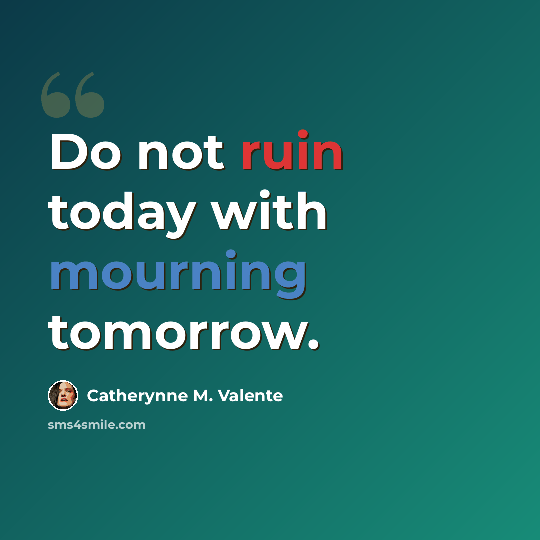 “Do not ruin today with mourning tomorrow.” quote by Catherynne M. Valente