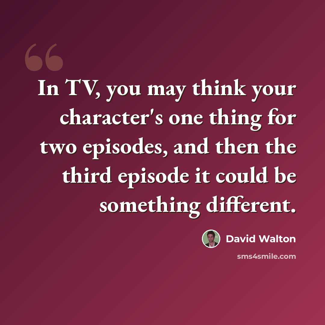 “In TV, you may think your character's one thing for two episodes, and then the third episode it could be something different.” quote by David Walton
