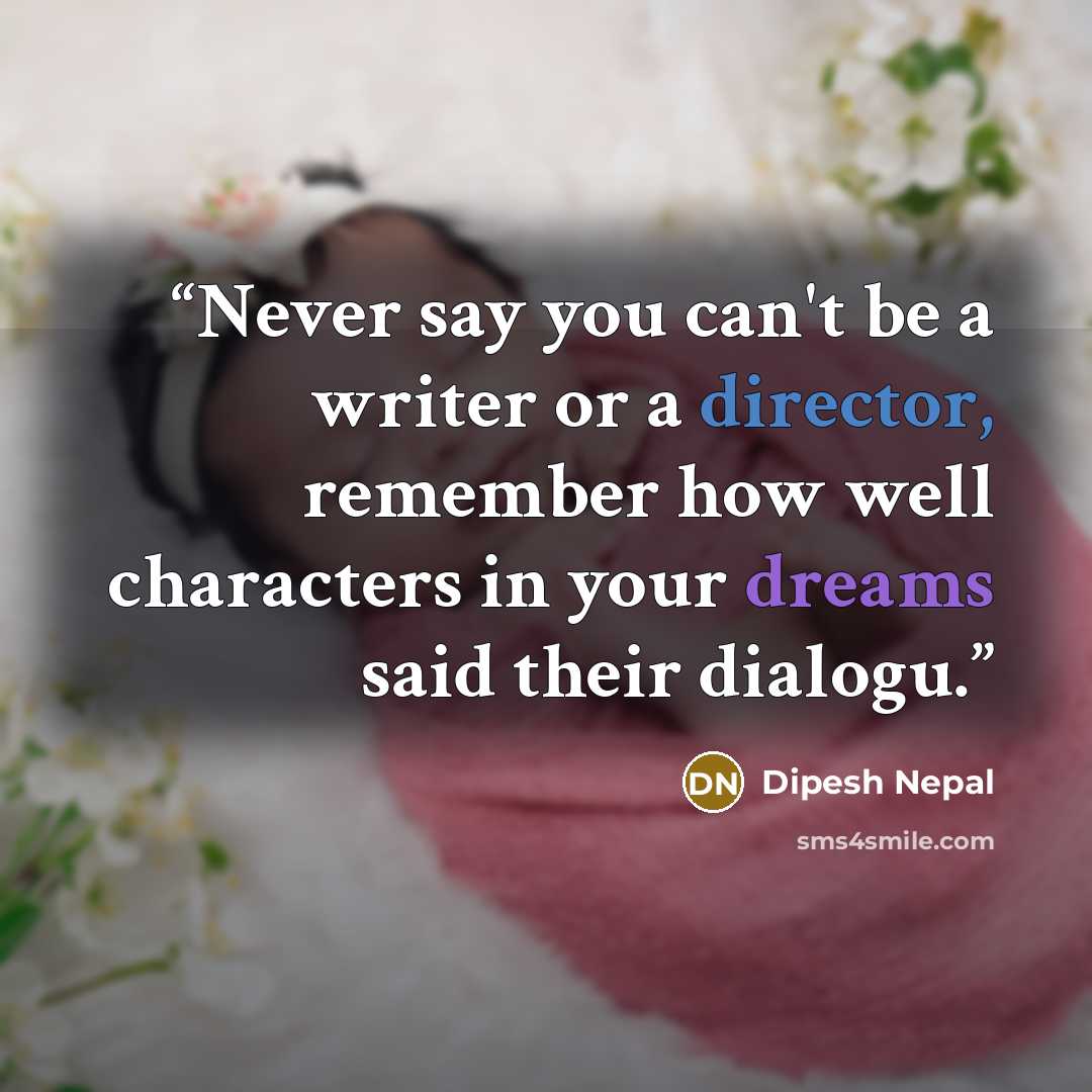 “‎Never say you can't be a writer or a director, remember how well characters in your dreams said their dialogu.” quote by Dipesh Nepal