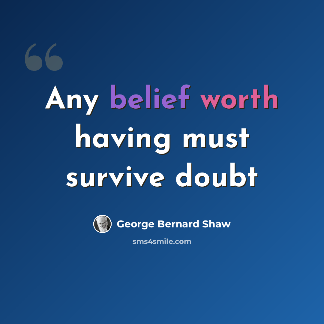 “Any belief worth having must survive doubt” quote by George Bernard Shaw