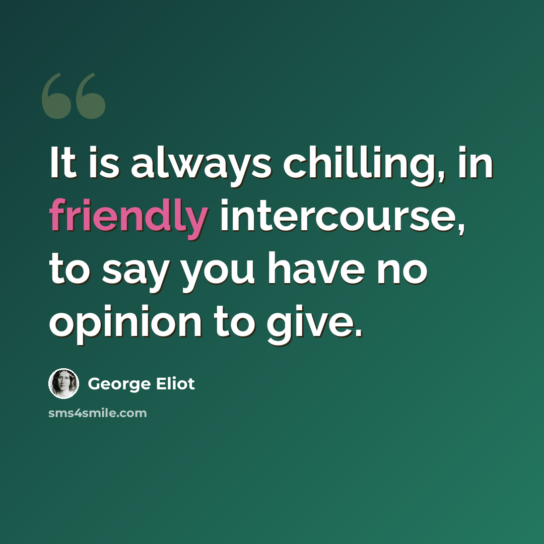 “It is always chilling, in friendly intercourse, to say you have no opinion to give.” quote by George Eliot