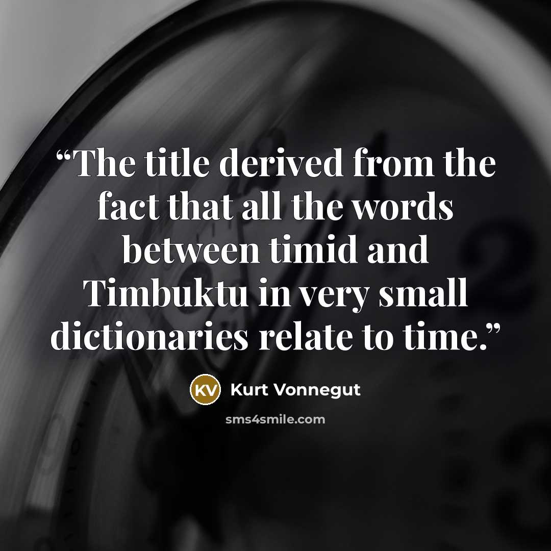 “The title derived from the fact that all the words between timid and Timbuktu in very small dictionaries relate to time.” quote by Kurt Vonnegut
