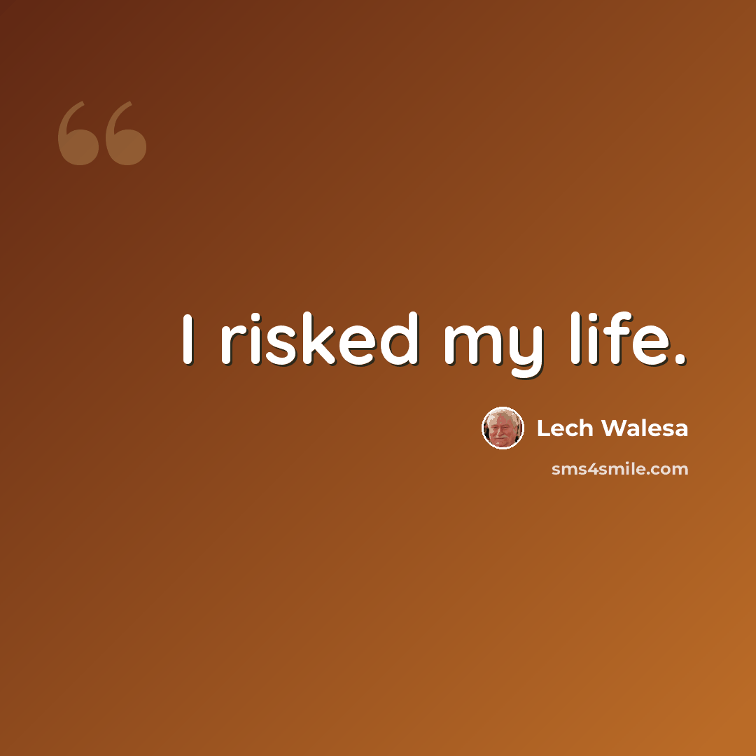 “I risked my life.” quote by Lech Walesa