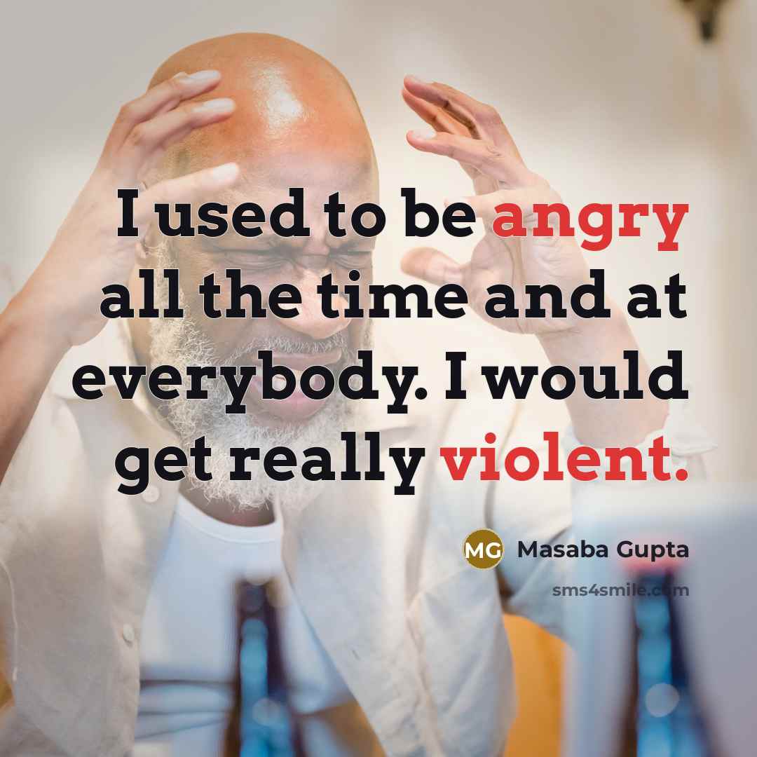 “I used to be angry all the time and at everybody. I would get really violent.” quote by Masaba Gupta
