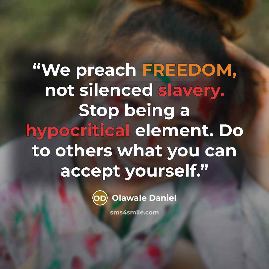 “We preach FREEDOM, not silenced slavery. Stop being a hypocritical element. Do to others what you can accept yourself.” quote by Olawale Daniel