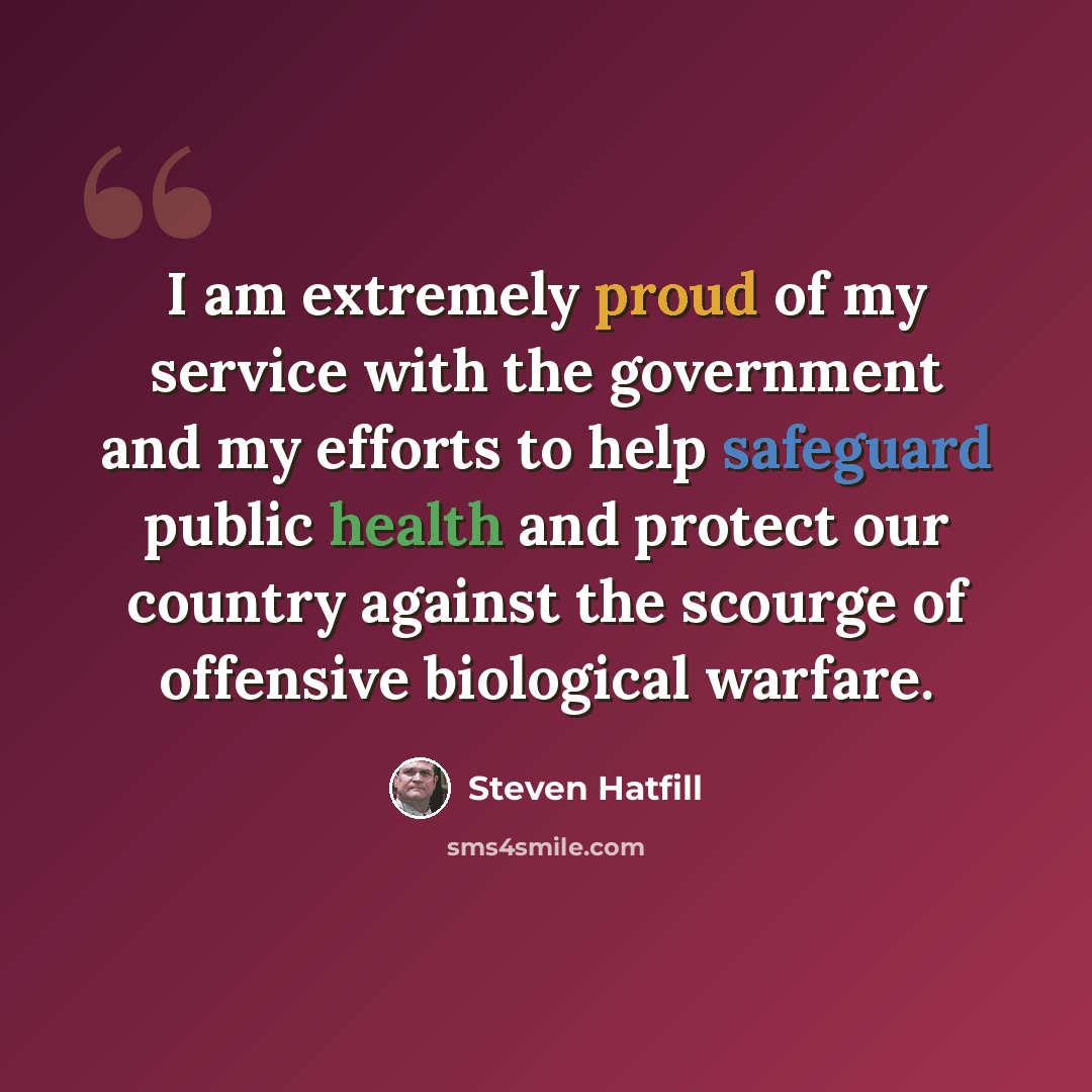 “I am extremely proud of my service with the government and my efforts to help safeguard public health and protect our country against the scourge of offensive biological warfare.” quote by Steven Hatfill