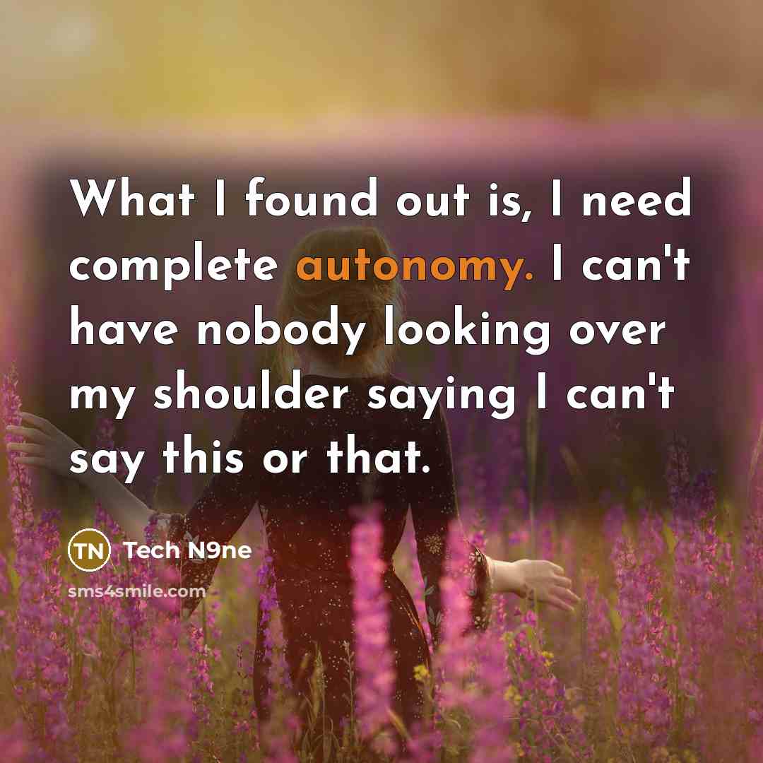 “What I found out is, I need complete autonomy. I can't have nobody looking over my shoulder saying I can't say this or that.” quote by Tech N9ne