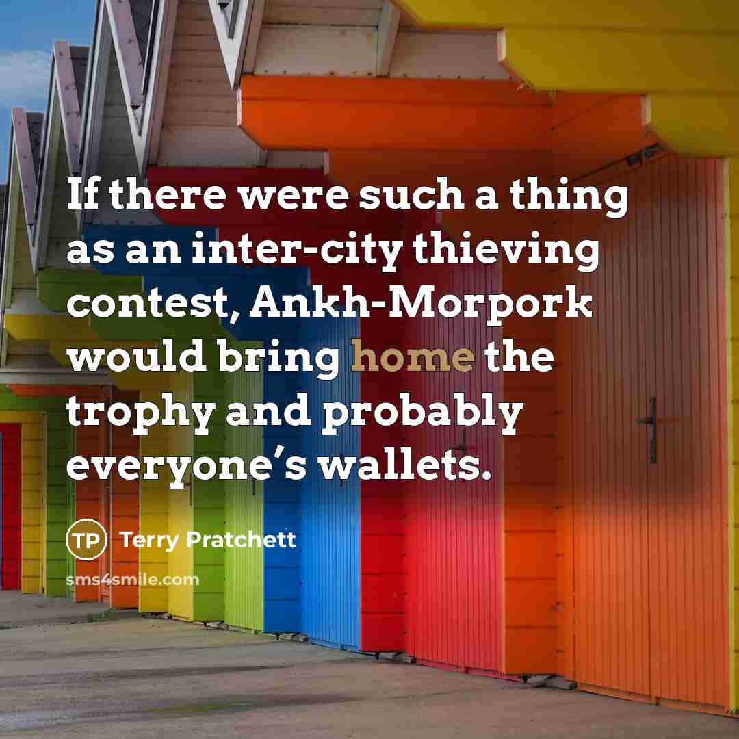 “If there were such a thing as an inter-city thieving contest, Ankh-Morpork would bring home the trophy and probably everyone’s wallets.” quote by Terry Pratchett