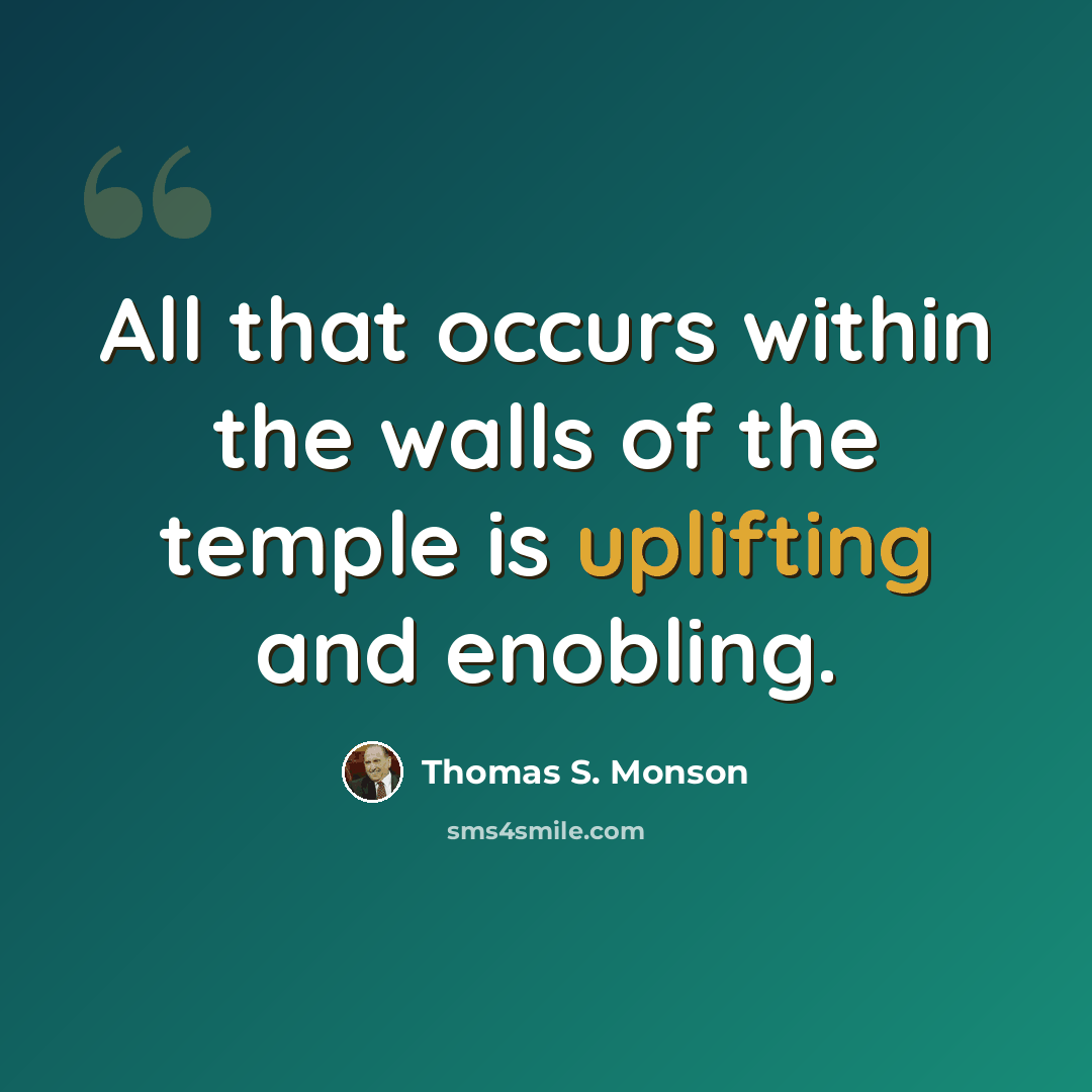“All that occurs within the walls of the temple is uplifting and enobling.” quote by Thomas S. Monson