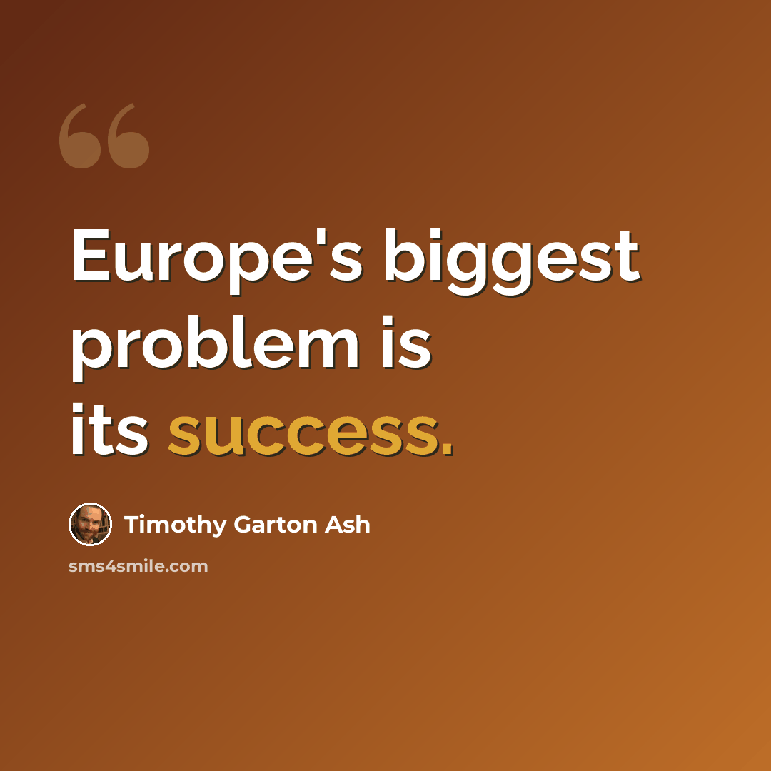 “Europe's biggest problem is its success.” quote by Timothy Garton Ash