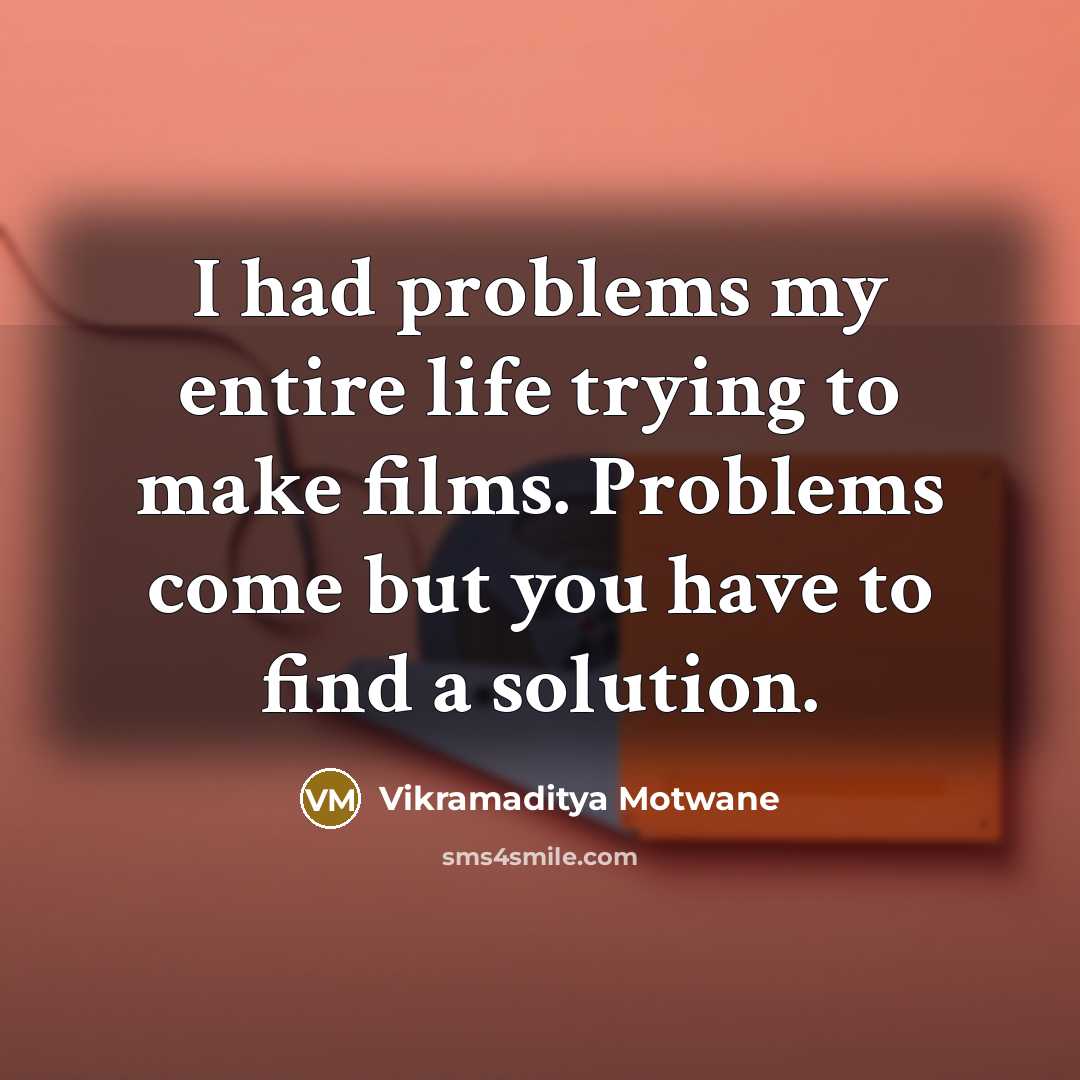 “I had problems my entire life trying to make films. Problems come but you have to find a solution.” quote by Vikramaditya Motwane