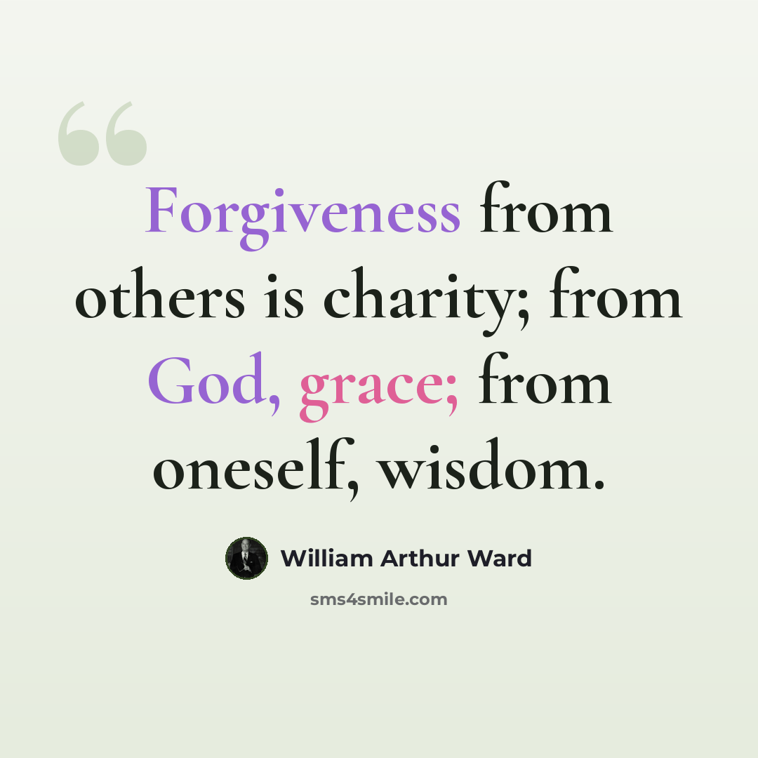 “Forgiveness from others is charity; from God, grace; from oneself, wisdom.” quote by William Arthur Ward
