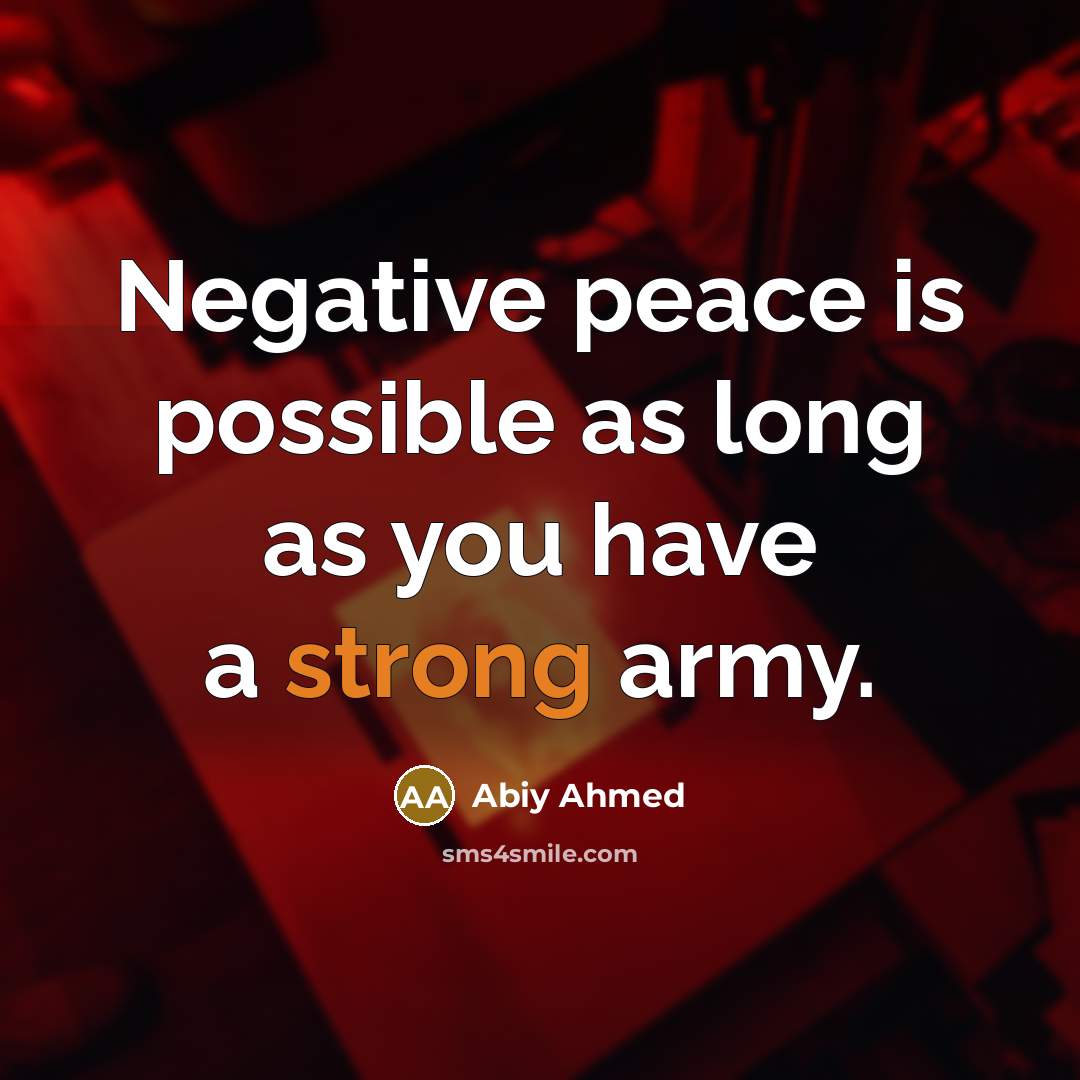 “Negative peace is possible as long as you have a strong army.” quote by Abiy Ahmed