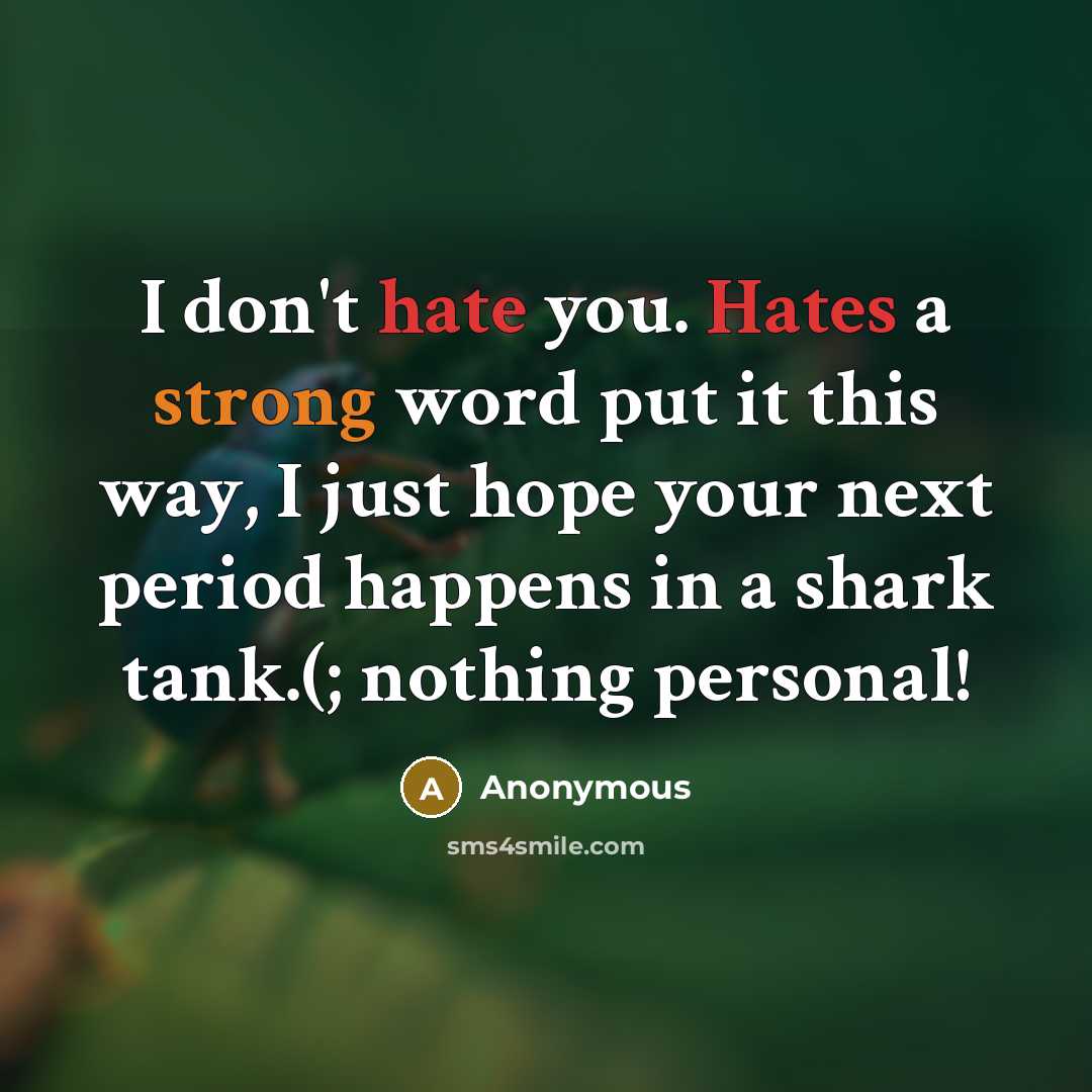 “I don't hate you. Hates a strong word put it this way, I just hope your next period happens in a shark tank.(; nothing personal!” quote by Anonymous