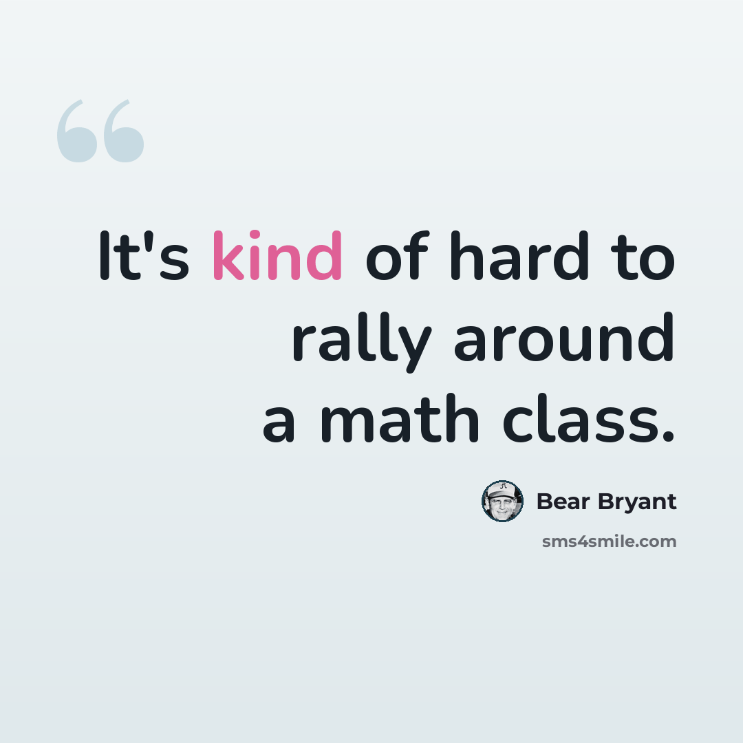 “It's kind of hard to rally around a math class.” quote by Bear Bryant
