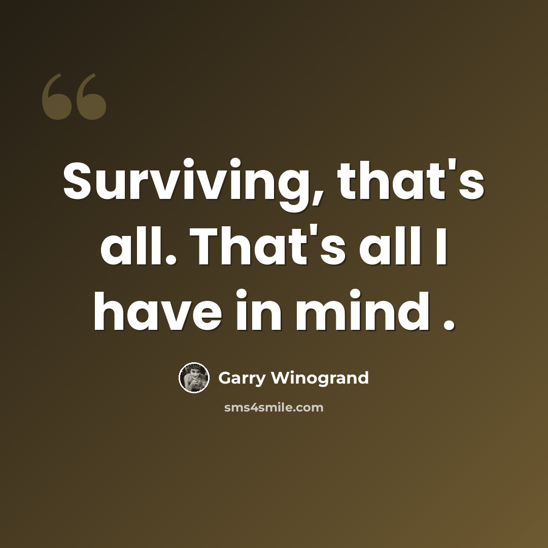 “Surviving, that's all. That's all I have in mind .” quote by Garry Winogrand