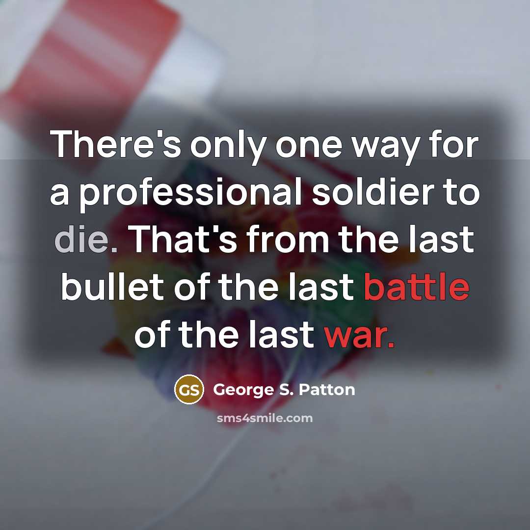 “There's only one way for a professional soldier to die. That's from the last bullet of the last battle of the last war.” quote by George S. Patton