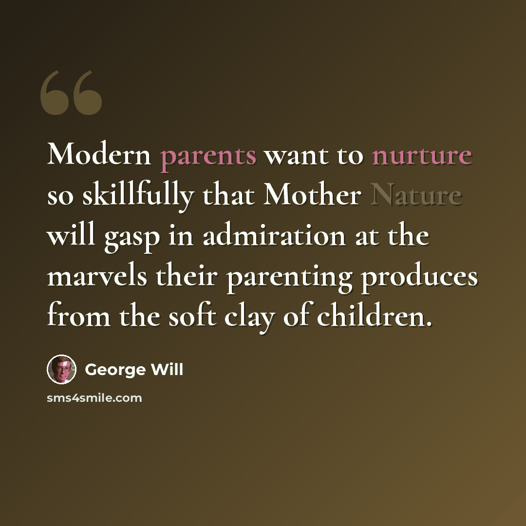 “Modern parents want to nurture so skillfully that Mother Nature will gasp in admiration at the marvels their parenting produces from the soft clay of children.” quote by George Will