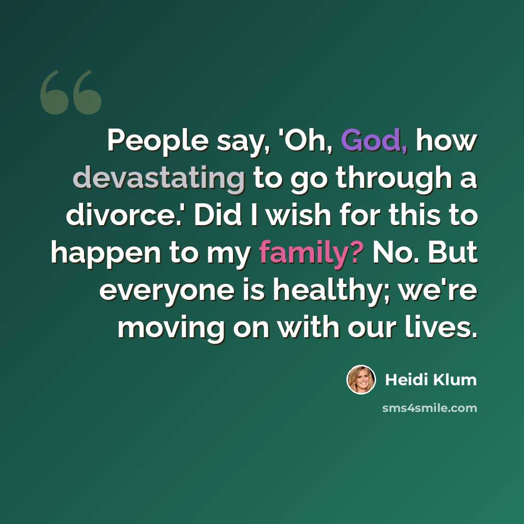 “People say, 'Oh, God, how devastating to go through a divorce.' Did I wish for this to happen to my family? No. But everyone is healthy; we're moving on with our lives.” quote by Heidi Klum