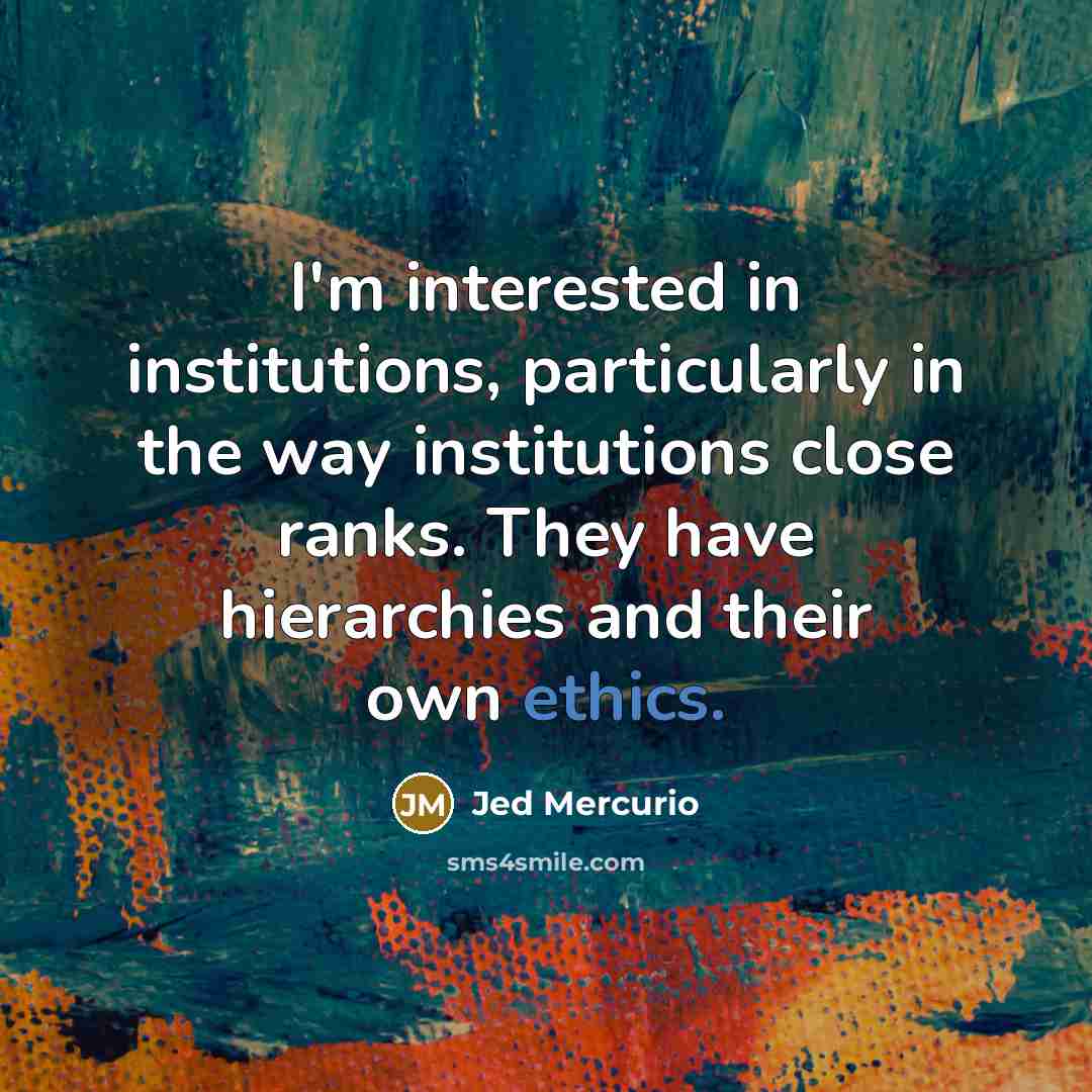 “I'm interested in institutions, particularly in the way institutions close ranks. They have hierarchies and their own ethics.” quote by Jed Mercurio